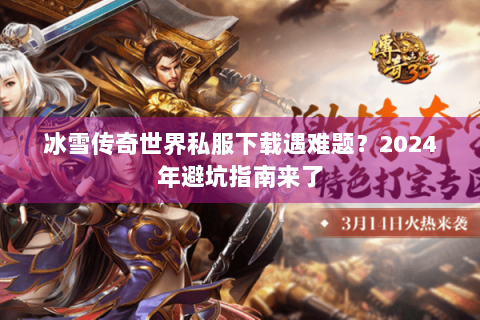 冰雪传奇世界私服下载遇难题？2024年避坑指南来了