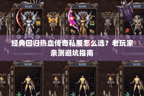 经典回归热血传奇私服怎么选？老玩家亲测避坑指南