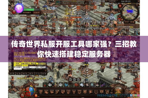 传奇世界私服开服工具哪家强？三招教你快速搭建稳定服务器