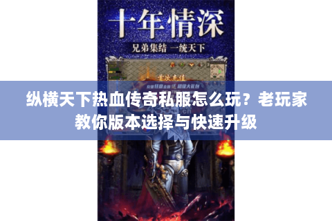 纵横天下热血传奇私服怎么玩？老玩家教你版本选择与快速升级