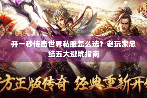 开一秒传奇世界私服怎么选？老玩家总结五大避坑指南