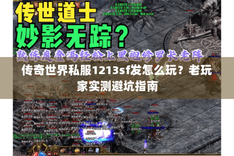 传奇世界私服1213sf发怎么玩？老玩家实测避坑指南