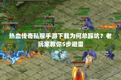 热血传奇私服手游下载为何总踩坑？老玩家教你5步避雷