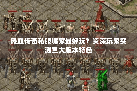 热血传奇私服哪家最好玩？资深玩家实测三大版本特色