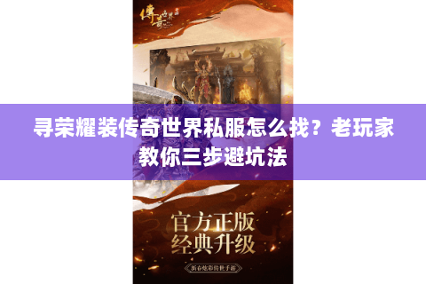寻荣耀装传奇世界私服怎么找？老玩家教你三步避坑法