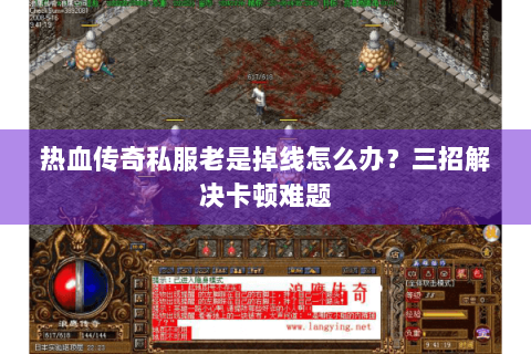 热血传奇私服老是掉线怎么办？三招解决卡顿难题