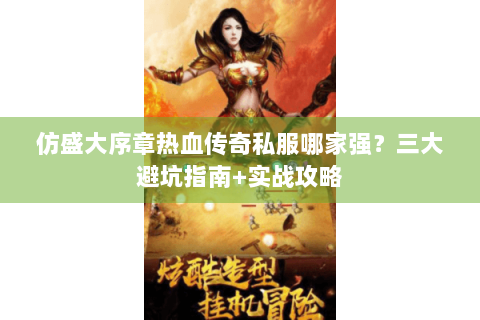 仿盛大序章热血传奇私服哪家强？三大避坑指南+实战攻略
