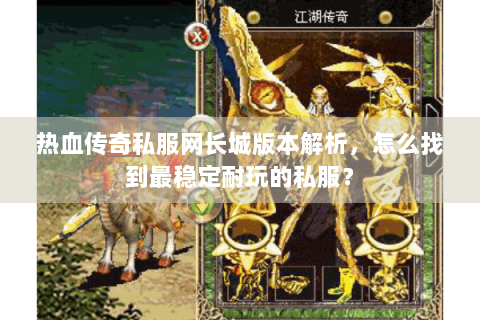 热血传奇私服网长城版本解析，怎么找到最稳定耐玩的私服？