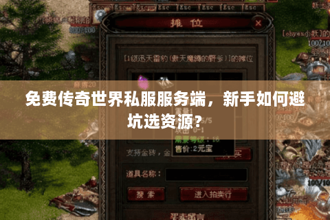 免费传奇世界私服服务端,新手如何避坑选资源? 免费传奇世界私服服务端,新手如何避坑选资源?