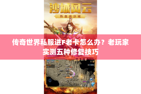 传奇世界私服进F老卡怎么办？老玩家实测五种修复技巧