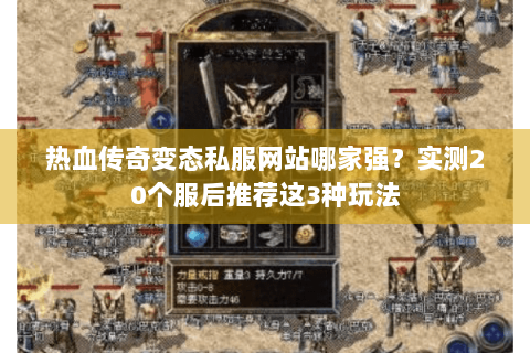 热血传奇变态私服网站哪家强？实测20个服后推荐这3种玩法