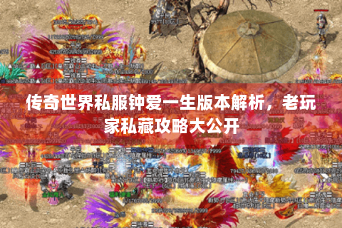 传奇世界私服钟爱一生版本解析，老玩家私藏攻略大公开