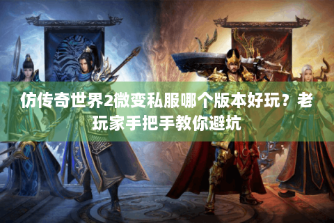 仿传奇世界2微变私服哪个版本好玩？老玩家手把手教你避坑
