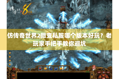 仿传奇世界2微变私服哪个版本好玩？老玩家手把手教你避坑