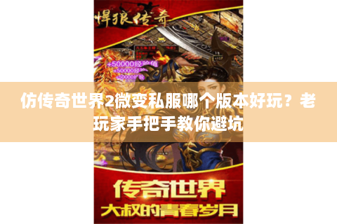 仿传奇世界2微变私服哪个版本好玩？老玩家手把手教你避坑