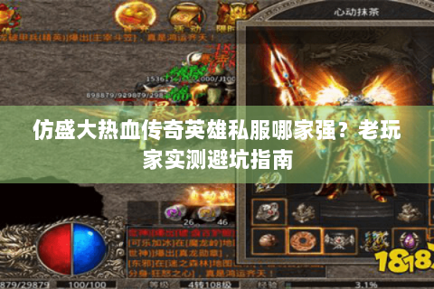 仿盛大热血传奇英雄私服哪家强？老玩家实测避坑指南