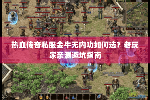 热血传奇私服金牛无内功如何选？老玩家亲测避坑指南