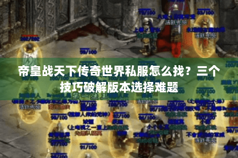 帝皇战天下传奇世界私服怎么找？三个技巧破解版本选择难题