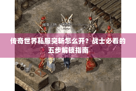 传奇世界私服突斩怎么开？战士必看的五步解锁指南
