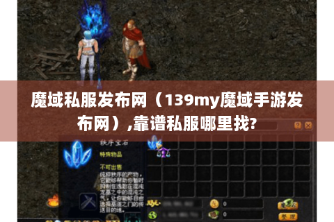 魔域私服发布网（139my魔域手游发布网）,靠谱私服哪里找?