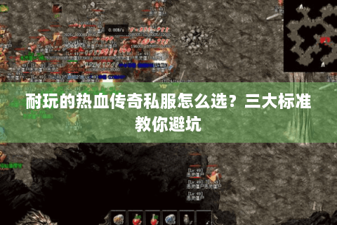 耐玩的热血传奇私服怎么选？三大标准教你避坑