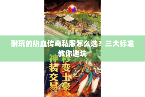 耐玩的热血传奇私服怎么选？三大标准教你避坑