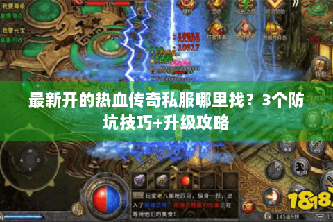 最新开的热血传奇私服哪里找？3个防坑技巧+升级攻略