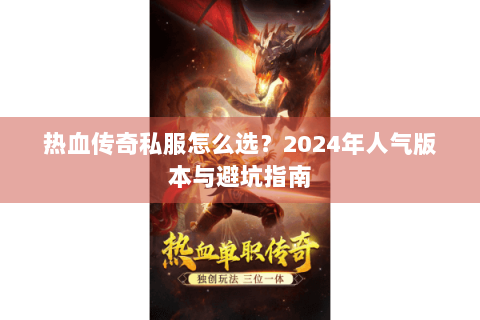 热血传奇私服怎么选？2024年人气版本与避坑指南