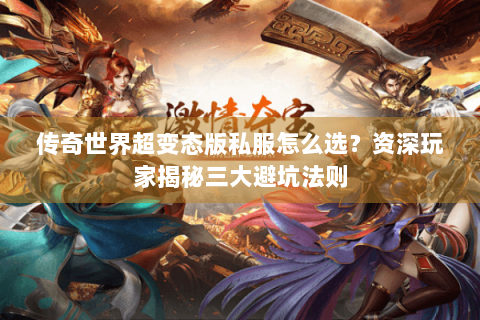 传奇世界超变态版私服怎么选？资深玩家揭秘三大避坑法则