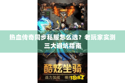 热血传奇同步私服怎么选？老玩家实测三大避坑指南