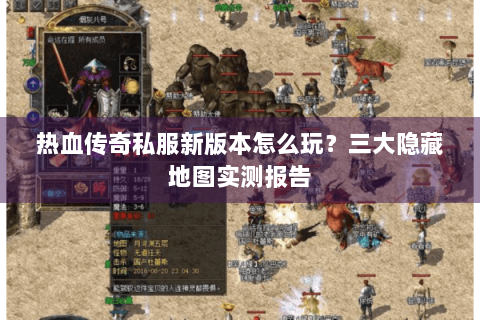 热血传奇私服新版本怎么玩？三大隐藏地图实测报告
