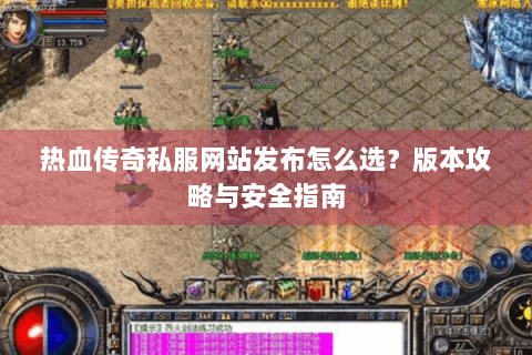热血传奇私服网站发布怎么选？版本攻略与安全指南