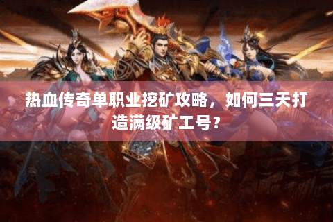 热血传奇单职业挖矿攻略，如何三天打造满级矿工号？