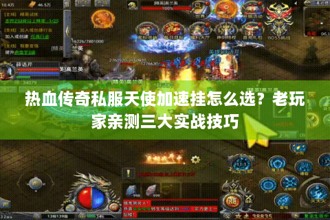 热血传奇私服天使加速挂怎么选？老玩家亲测三大实战技巧