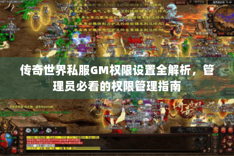 传奇世界私服GM权限设置全解析，管理员必看的权限管理指南