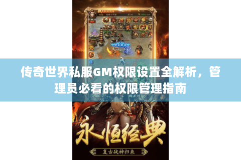 传奇世界私服GM权限设置全解析，管理员必看的权限管理指南