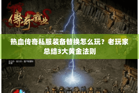 热血传奇私服装备替换怎么玩？老玩家总结3大黄金法则