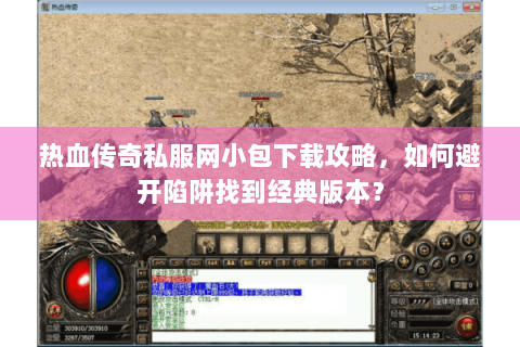 热血传奇私服网小包下载攻略，如何避开陷阱找到经典版本？