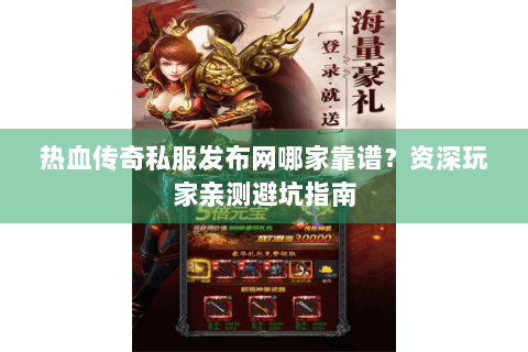 热血传奇私服发布网哪家靠谱？资深玩家亲测避坑指南