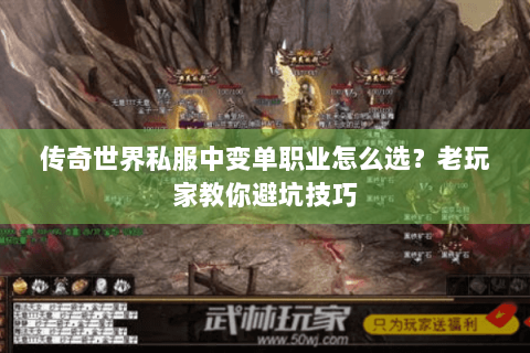 传奇世界私服中变单职业怎么选？老玩家教你避坑技巧