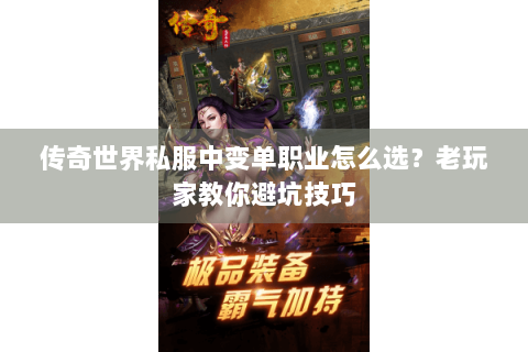 传奇世界私服中变单职业怎么选？老玩家教你避坑技巧
