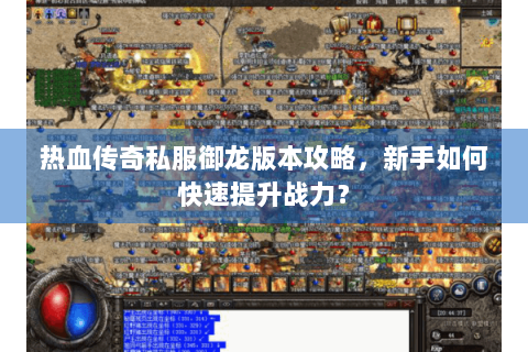 热血传奇私服御龙版本攻略，新手如何快速提升战力？