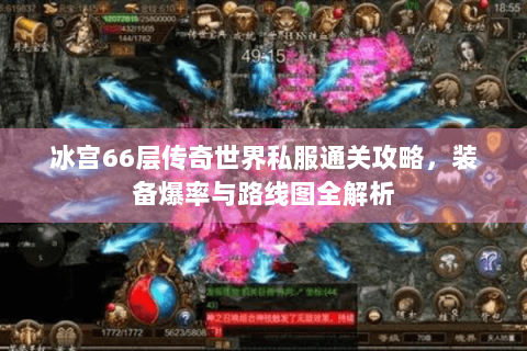 冰宫66层传奇世界私服通关攻略，装备爆率与路线图全解析