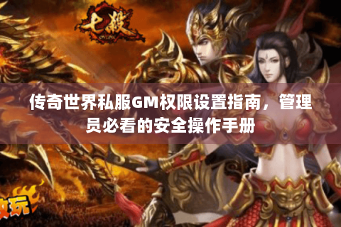 传奇世界私服GM权限设置指南，管理员必看的安全操作手册