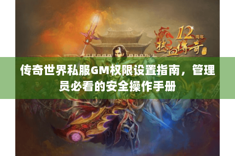 传奇世界私服GM权限设置指南，管理员必看的安全操作手册