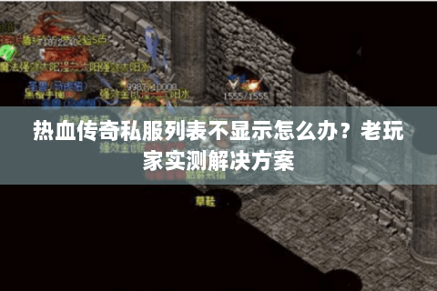 热血传奇私服列表不显示怎么办？老玩家实测解决方案