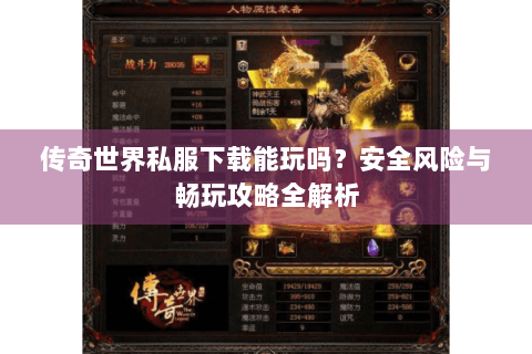 传奇世界私服下载能玩吗？安全风险与畅玩攻略全解析