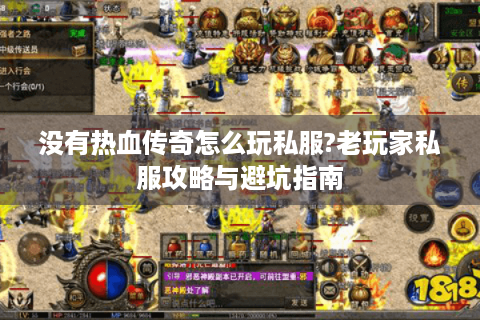 没有热血传奇怎么玩私服?老玩家私服攻略与避坑指南