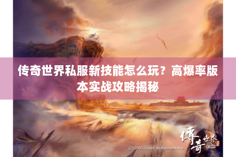 传奇世界私服新技能怎么玩？高爆率版本实战攻略揭秘