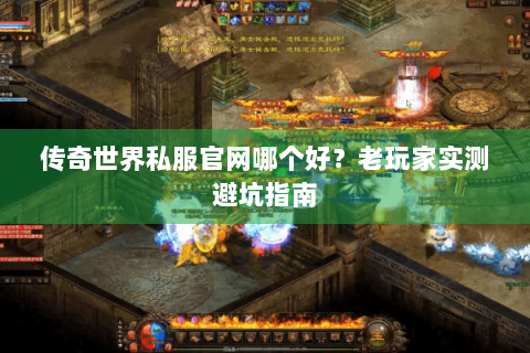 传奇世界私服官网哪个好？老玩家实测避坑指南